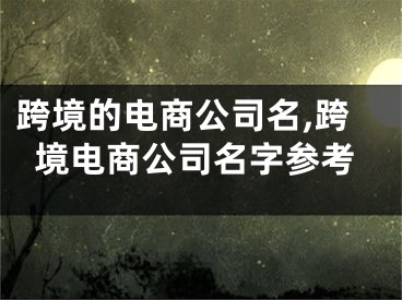 跨境的电商公司名,跨境电商公司名字参考