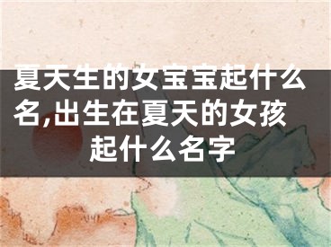 夏天生的女宝宝起什么名,出生在夏天的女孩起什么名字