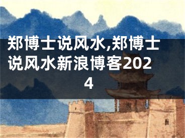 郑博士说风水,郑博士说风水新浪博客2024