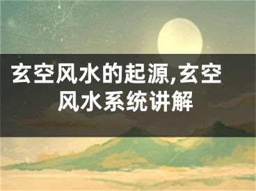 玄空风水的起源,玄空风水系统讲解