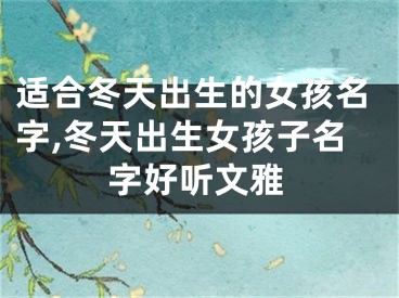 适合冬天出生的女孩名字,冬天出生女孩子名字好听文雅