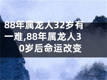 88年属龙人32岁有一难,88年属龙人30岁后命运改变