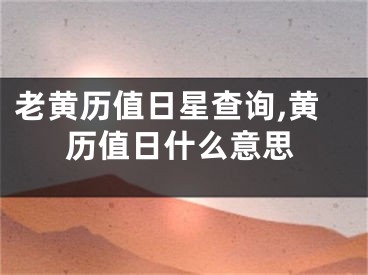 老黄历值日星查询,黄历值日什么意思