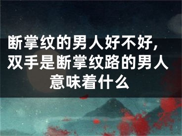 断掌纹的男人好不好,双手是断掌纹路的男人意味着什么