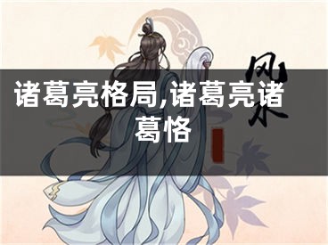 诸葛亮格局,诸葛亮诸葛恪