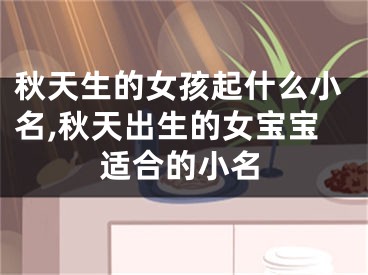 秋天生的女孩起什么小名,秋天出生的女宝宝适合的小名