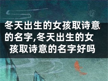 冬天出生的女孩取诗意的名字,冬天出生的女孩取诗意的名字好吗