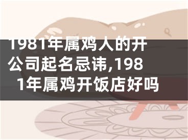 1981年属鸡人的开公司起名忌讳,1981年属鸡开饭店好吗