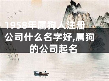 1958年属狗人注册公司什么名字好,属狗的公司起名
