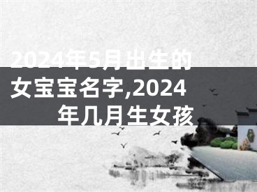2024年5月出生的女宝宝名字,2024年几月生女孩
