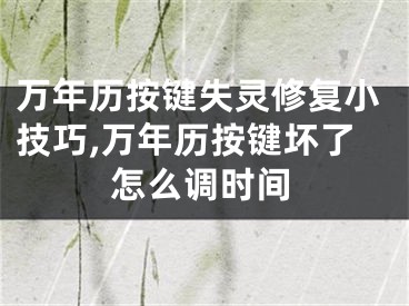 万年历按键失灵修复小技巧,万年历按键坏了怎么调时间