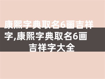 康熙字典取名6画吉祥字,康熙字典取名6画吉祥字大全