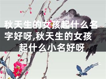 秋天生的女孩起什么名字好呀,秋天生的女孩起什么小名好呀