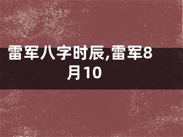 雷军八字时辰,雷军8月10