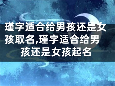 瑾字适合给男孩还是女孩取名,瑾字适合给男孩还是女孩起名
