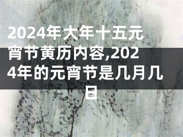 2024年大年十五元宵节黄历内容,2024年的元宵节是几月几日