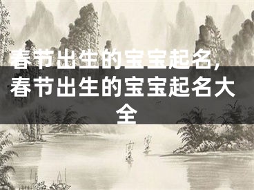 春节出生的宝宝起名,春节出生的宝宝起名大全