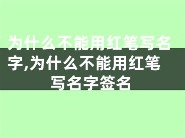 为什么不能用红笔写名字,为什么不能用红笔写名字签名