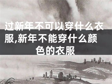 过新年不可以穿什么衣服,新年不能穿什么颜色的衣服