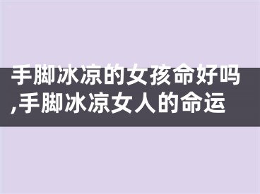 手脚冰凉的女孩命好吗,手脚冰凉女人的命运
