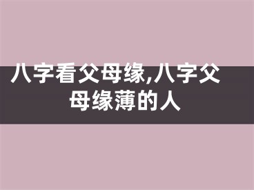 八字看父母缘,八字父母缘薄的人