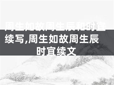 周生如故周生辰和时宜续写,周生如故周生辰时宜续文