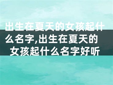 出生在夏天的女孩起什么名字,出生在夏天的女孩起什么名字好听