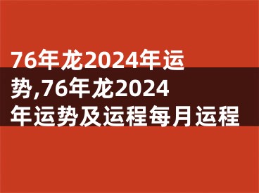 76年龙2024年运势,76年龙2024年运势及运程每月运程