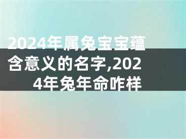 2024年属兔宝宝蕴含意义的名字,2024年兔年命咋样