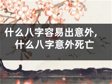 什么八字容易出意外,什么八字意外死亡