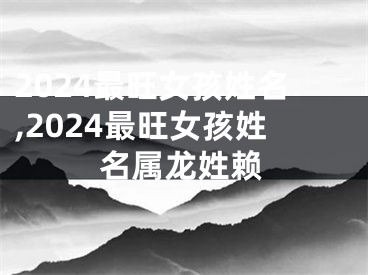 2024最旺女孩姓名,2024最旺女孩姓名属龙姓赖