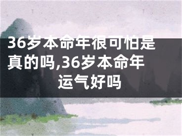 36岁本命年很可怕是真的吗,36岁本命年运气好吗