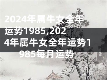 2024年属牛女全年运势1985,2024年属牛女全年运势1985每月运势