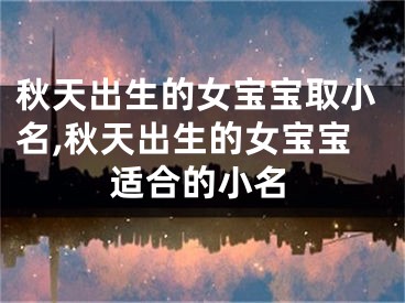 秋天出生的女宝宝取小名,秋天出生的女宝宝适合的小名