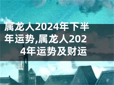 属龙人2024年下半年运势,属龙人2024年运势及财运