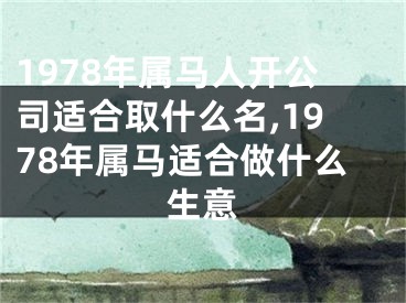 1978年属马人开公司适合取什么名,1978年属马适合做什么生意