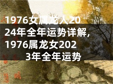 1976女属龙人2024年全年运势详解,1976属龙女2023年全年运势