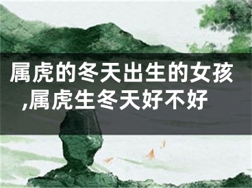属虎的冬天出生的女孩,属虎生冬天好不好