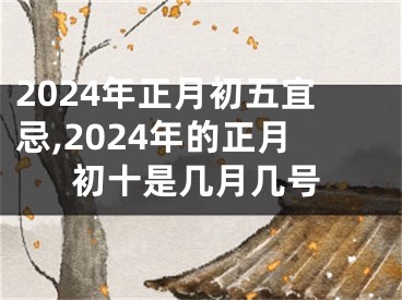 2024年正月初五宜忌,2024年的正月初十是几月几号