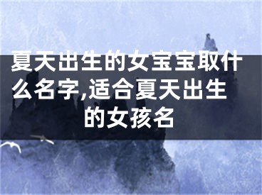 夏天出生的女宝宝取什么名字,适合夏天出生的女孩名