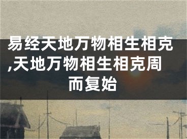 易经天地万物相生相克,天地万物相生相克周而复始