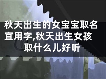 秋天出生的女宝宝取名宜用字,秋天出生女孩取什么儿好听