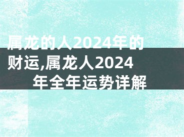 属龙的人2024年的财运,属龙人2024年全年运势详解