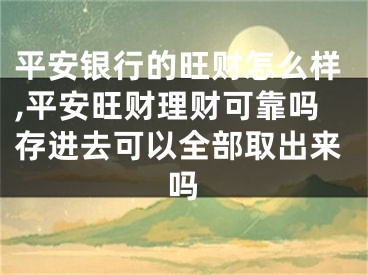 平安银行的旺财怎么样,平安旺财理财可靠吗存进去可以全部取出来吗