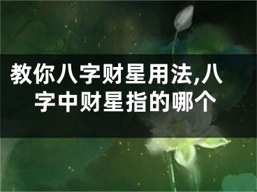 教你八字财星用法,八字中财星指的哪个