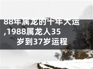 88年属龙的十年大运,1988属龙人35岁到37岁运程