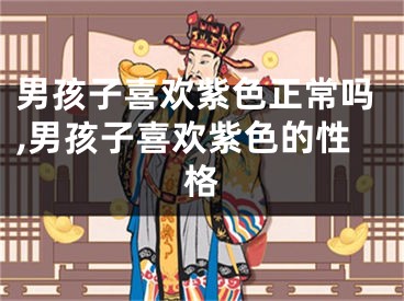 男孩子喜欢紫色正常吗,男孩子喜欢紫色的性格