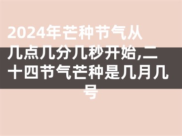 2024年芒种节气从几点几分几秒开始,二十四节气芒种是几月几号