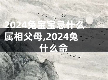 2024兔宝宝忌什么属相父母,2024兔什么命