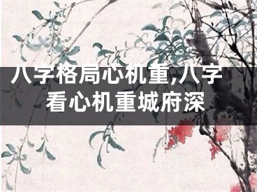 八字格局心机重,八字看心机重城府深